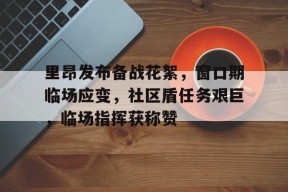 开云中国注册登录里昂发布备战花絮，窗口期临场应变，社区盾任务艰巨，临场指挥获称赞的简单介绍