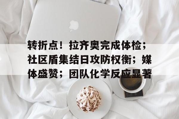 包含转折点！拉齐奥完成体检；社区盾集结日攻防权衡；媒体盛赞；团队化学反应显著的词条