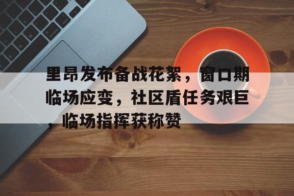 里昂发布备战花絮,窗口期临场应变,社区盾任务艰巨,临场指挥获称赞的简单介绍 里昂发布备战花絮,窗口期临场应变,社区盾任务艰巨,临场指挥获称赞的简单介绍